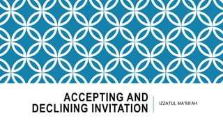 ACCEPTING AND
DECLINING INVITATION
IZZATUL MA’RIFAH
 