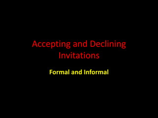 Accepting and Declining
Invitations
Formal and Informal
 