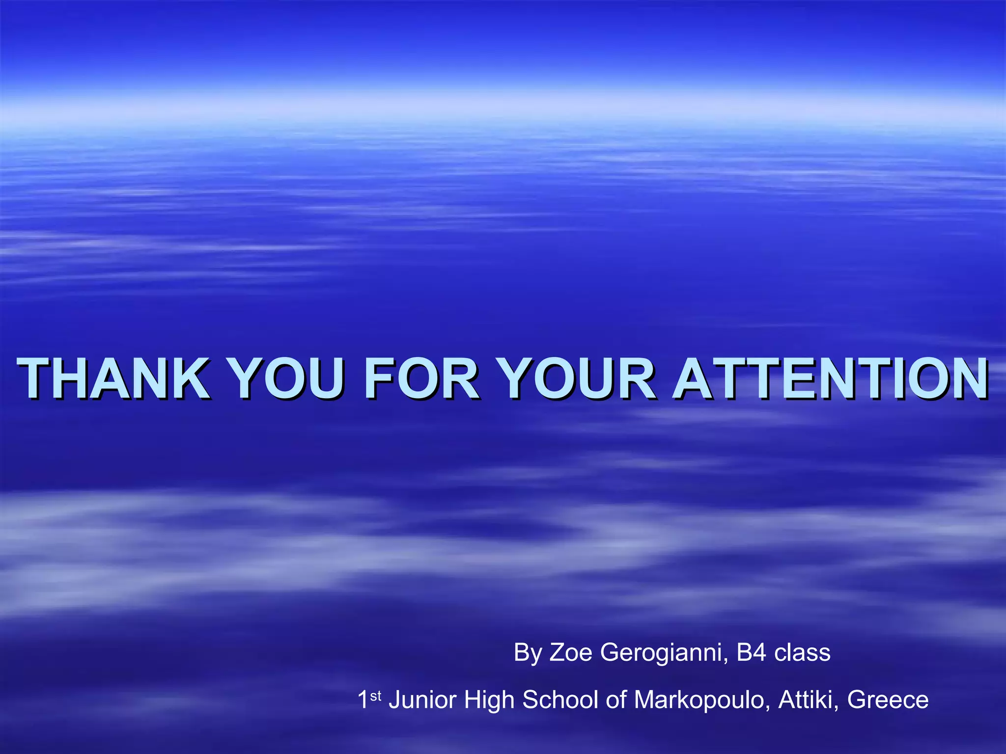 THANK YOU FOR YOUR ATTENTIONTHANK YOU FOR YOUR ATTENTION
By Zoe Gerogianni, B4 class
1st
Junior High School of Markopoulo, Attiki, Greece
 