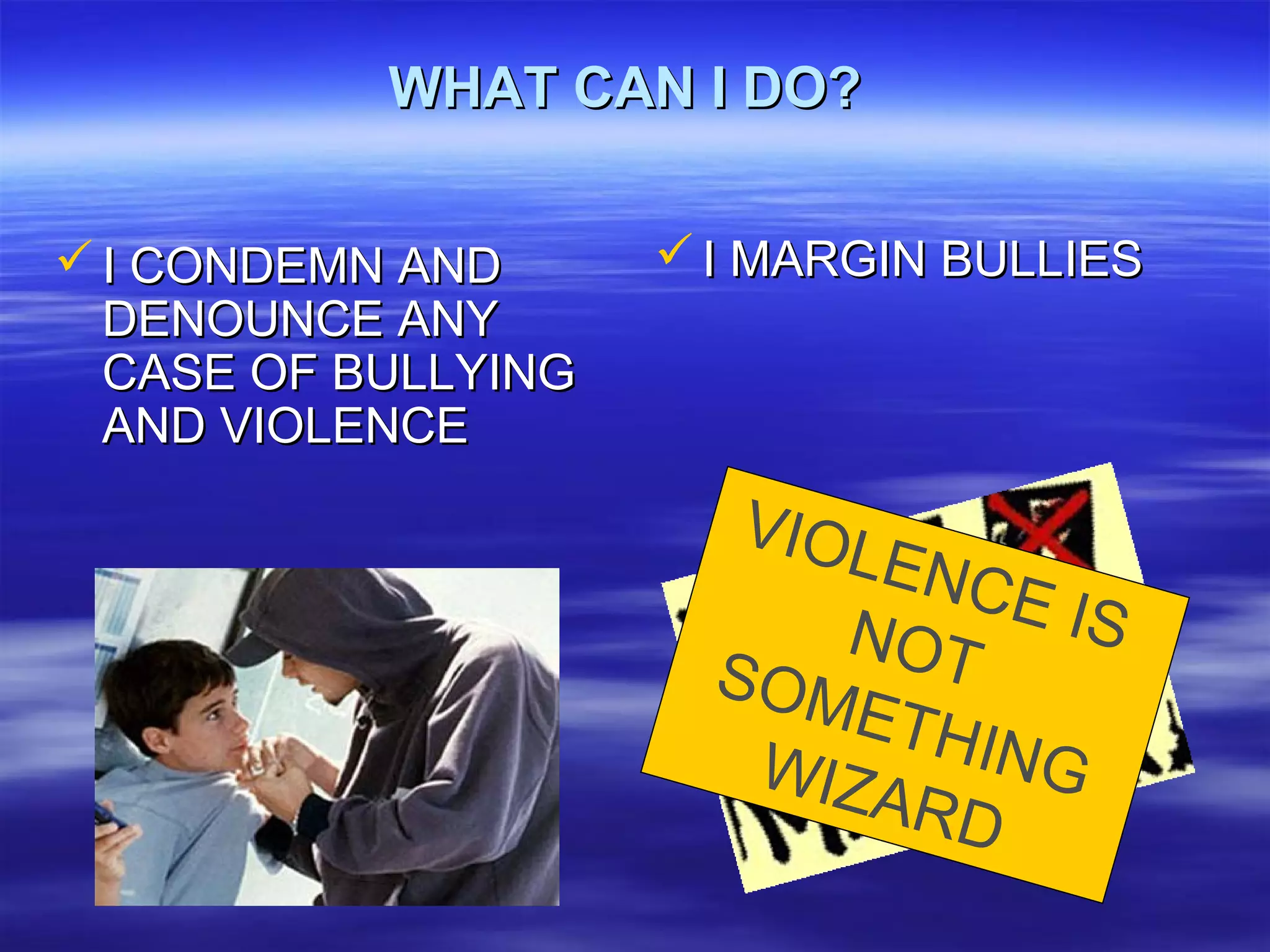 WHAT CAN I DO?WHAT CAN I DO?
 I CONDEMN ANDI CONDEMN AND
DENOUNCE ANYDENOUNCE ANY
CASE OF BULLYINGCASE OF BULLYING
AND VIOLENCEAND VIOLENCE
 I MARGIN BULLIESI MARGIN BULLIES
VIOLENCE ISNOTSOMETHINGWIZARD
 