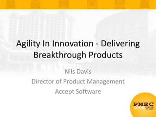 Agility In Innovation - Delivering Breakthrough Products Nils Davis Director of Product Management Accept Software 