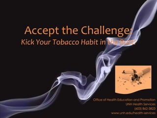 Accept the Challenge:
Kick Your Tobacco Habit in the Butt!




                      Office of Health Education and Promotion
                                           UNH Health Services
                                                 (603) 862-3823
                                  www.unh.edu/health-services
 