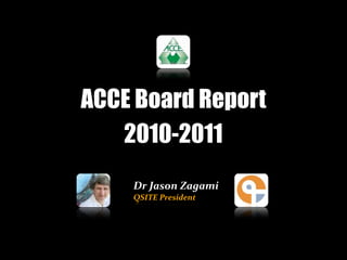 ACCE Board Report
   2010-2011
    Dr Jason Zagami
    QSITE President
 