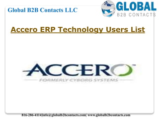 Accero ERP Technology Users List
Global B2B Contacts LLC
816-286-4114|info@globalb2bcontacts.com| www.globalb2bcontacts.com
 