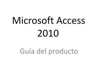 Microsoft Access
2010
Guía del producto
 