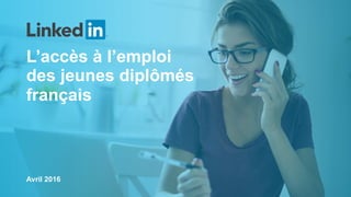 L’accès à l’emploi
des jeunes diplômés
français
Avril 2016
 