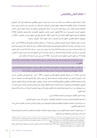 2021 | ‫الديمقراطيات‬ ‫للنساء‬ ‫التونسية‬ ‫الجمعية‬
13
‫العدالة‬ ‫إلى‬ ‫النفاذ‬ ‫في‬ ‫النساء‬ ‫لحق‬ ‫المنظم‬ ‫القانوني‬ ‫اإلطار‬ | ‫األول‬ ‫الجزء‬
‫واإلقليمي‬ ‫الدولي‬ ‫اإلطار‬ . I
‫المواثيق‬ ‫اغلب‬ ‫على‬ ‫بمصادقتها‬ ‫واإلقليمي‬ ‫الدولي‬ ‫الصعيد‬ ‫على‬ ‫النساء‬ ‫ضد‬ ‫العنف‬ ‫على‬ ‫بالقضاء‬ ‫التونسية‬ ‫الدولة‬ ‫التزمت‬
‫رأسها‬ ‫وعلى‬ ‫التمييز‬ ‫وعدم‬ ‫الجنسين‬ ‫بين‬ ‫للمساواة‬ ‫والمكرسة‬ ‫اإلنسان‬ ‫بحقوق‬ ‫المتعلقة‬ ‫واإلقليمية‬ ‫الدولية‬ ‫والمعاهدات‬
‫الخاص‬ ‫الدولي‬ ‫العهد‬ ‫وكذلك‬ 2
‫بها‬ ‫الملحق‬ ‫والبروتوكول‬ 1
‫المرأة‬ ‫ضد‬ ‫التمييز‬ ‫أشكال‬ ‫جميع‬ ‫على‬ ‫للقضاء‬ ‫الدولية‬ ‫االتفاقية‬
)1966( ‫والثقافية‬ ‫واالجتماعية‬ ‫االقتصادية‬ ‫بالحقوق‬ ‫الخاص‬ ‫الدولي‬ ‫والعهد‬1966 ‫لسنة‬ ‫والسياسية‬ ‫المدنية‬ ‫بالحقوق‬
‫و‬ )1981( ‫والشعوب‬ ‫اإلنسان‬ ‫لحقوق‬ ‫اإلفريقي‬ ‫والميثاق‬ 1989 ‫نوفمبر‬ 20 ‫في‬ ‫الصادرة‬ ‫الطفل‬ ‫لحقوق‬ ‫الدولية‬ ‫واالتفاقية‬
. ‫وغيرها‬ ‫بإفريقية‬ ‫المرأة‬ ‫حقوق‬ ‫بشان‬ ‫والشعوب‬ ‫اإلنسان‬ ‫لحقوق‬ ‫اإلفريقي‬ ‫الميثاق‬ ‫بروتوكول‬
‫تنص‬ ‫التي‬ )1948(‫اإلنسان‬ ‫لحقوق‬ ‫العالمي‬ ‫اإلعالن‬ ‫من‬ 7 ‫المادة‬ ‫مثل‬ ‫التقاضي‬ ‫في‬ ‫الحق‬ ‫الدولية‬ ‫الصكوك‬ ‫بعض‬ ‫كرست‬ ‫و‬
‫الحق‬ ‫جميعا‬ ‫لهم‬ ‫أن‬ ‫كما‬ ،‫تفرقة‬ ‫أية‬ ‫دون‬ ‫من‬ ‫متكافئة‬ ‫بحماية‬ ‫التمتع‬ ‫في‬ ‫الحق‬ ‫ولهم‬ ‫القانون‬ ‫أمام‬ ‫سواسية‬ ‫الناس‬ ‫«كل‬ ‫أن‬ ‫على‬
‫شخص‬ ‫«لكل‬ ‫أن‬ ‫على‬ 8 ‫المادة‬ ‫وتشدد‬ .« ‫تمييز‬ ‫على‬ ‫تحريض‬ ‫أي‬ ‫وضد‬ ‫اإلعالن‬ ‫بهذا‬ ‫يخل‬ ‫تمييز‬ ‫أي‬ ‫ضد‬ ‫متساوية‬ ‫حماية‬ ‫في‬
»‫القانون‬ ‫له‬ ‫يمنحها‬ ‫التي‬ ‫األساسية‬ ‫الحقوق‬ ‫على‬ ‫اعتداء‬ ‫فيها‬ ‫أعمال‬ ‫عن‬ ‫إلنصافه‬ ‫الوطنية‬ ‫المحاكم‬ ‫إلى‬ ‫يلجأ‬ ‫أن‬ ‫في‬ ‫الحق‬
:‫وأن‬ ‫القضاء‬ ‫أمام‬ ‫المساواة‬ ‫على‬ ‫ينص‬ ‫الذي‬ )1966( ‫والسياسية‬ ‫المدنية‬ ‫للحقوق‬ ‫الدولي‬ ‫العهد‬ ‫من‬ 14 ‫والمادة‬
‫بحكم‬ ‫منشأة‬ ‫وحيادية‬ ‫مستقلة‬ ‫مختصة‬ ‫محكمة‬ ‫قبل‬ ‫من‬ ‫وعلني‬ ‫منصف‬ ‫نظر‬ ‫محل‬ ‫قضيته‬ ‫تكون‬ ‫أن‬ ‫فرد‬ ‫كل‬ ‫حق‬ ‫من‬ « .‫أ‬
».‫القانون‬
‫رقم‬ ‫العامة‬ ‫المالحظة‬ ‫وتستعمل‬ « ‫نفسه‬ ‫عن‬ ‫يدافع‬ ‫وأن‬ ‫دفاعه‬ ‫إلعداد‬ ‫يكفيه‬ ‫ما‬ ‫التسهيالت‬ ‫ومن‬ ‫الوقت‬ ‫من‬ ‫يعطى‬ ‫أن‬ .‫ب‬
.‫عادلة‬ ‫محاكمة‬ ‫في‬ ‫والحق‬ ‫القضاء‬ ‫أمام‬ ‫المساواة‬ ‫عبارة‬ ‫المتحدة‬ ‫األمم‬ ‫لمنظمة‬ ‫اإلنسان‬ ‫حقوق‬ ‫للجنة‬ 2
‫في‬ ‫بما‬ ،‫التقاضي‬ ‫في‬ ‫الجميع‬ ‫حق‬ ‫على‬ ) 1981( ‫والشعوب‬ ‫اإلنسان‬ ‫لحقوق‬ ‫اإلفريقي‬ ‫الميثاق‬ ‫من‬ 7 ‫المادة‬ ‫تنص‬ ‫كما‬
،‫بها‬ ‫له‬ ‫المعترف‬ ‫األساسية‬ ‫للحقوق‬ ‫خرقا‬ ‫يشكل‬ ‫عمل‬ ‫في‬ ‫بالنظر‬ ‫المختصة‬ ‫الوطنية‬ ‫المحاكم‬ ‫إلى‬ ‫اللجوء‬ ‫في‬ ‫«الحق‬ ‫ذلك‬
‫بالميثاق‬ ‫الملحق‬ ‫أفريقيا‬ ‫في‬ ‫المرأة‬ ‫حقوق‬ ‫بروتوكول‬ ‫ويحدد‬ »‫السائدة‬ ‫واألعراف‬ ‫واللوائح‬ ‫والقوانين‬ ‫االتفاقيات‬ ‫تتضمنها‬ ‫والتي‬
8 ‫المادة‬ ‫وتنص‬ .‫العدالة‬ ‫التماس‬ ‫في‬ ‫المرأة‬ ‫حق‬ ‫بضمان‬ ‫األطراف‬ ‫الدول‬ ‫التزامات‬ ‫صراحة‬ 3
‫والشعوب‬ ‫اإلنسان‬ ‫لحقوق‬ ‫اإلفريقي‬
‫المتساوية‬ ‫الحماية‬ ‫من‬ ‫االستفادة‬ ‫في‬ ‫الحق‬ ‫منهما‬ ‫لكل‬ ‫ويكون‬ ‫القانون‬ ‫أمام‬ ‫والرجل‬ ‫المرأة‬ ‫«تتساوى‬ ‫أن‬ ‫على‬ ‫البروتوكول‬ ‫من‬
.‫القانون‬ ‫أمام‬
:‫يلي‬ ‫ما‬ ‫لكفالة‬ ‫المناسبة‬ ‫التدابير‬ ‫جميع‬ ‫األطراف‬ ‫الدول‬ ‫وتتخذ‬
‫القانوني؛‬ ‫العون‬ ‫خدمات‬ ‫ذلك‬ ‫في‬ ‫بما‬ ،‫والقانونية‬ ‫القضائية‬ ‫الخدمات‬ ‫من‬ ‫للمرأة‬ ‫الفعلية‬ ‫االستفادة‬ .‫أ‬
‫ذلك‬ ‫في‬ ‫بما‬ ‫القانونية‬ ‫الخدمات‬ ‫إلى‬ ‫المرأة‬ ‫وصول‬ ‫لتيسير‬ ‫الموجهة‬ ‫والقارية‬ ‫واإلقليمية‬ ،‫والوطنية‬ ،‫المحلية‬ ‫المبادرات‬ ‫دعم‬ .‫ب‬
‫القانوني؛‬ ‫العون‬ ‫خدمات‬
‫للمساواة‬ ‫السليم‬ ‫التفسير‬ ‫من‬ ‫يمكنها‬ ‫بما‬ ‫الالزمة‬ ‫بالقدرات‬ ‫المستويات‬ ‫جميع‬ ‫على‬ ‫القوانين‬ ‫بتنفيذ‬ ‫المعنية‬ ‫الهيئات‬ ‫تزويد‬ .‫د‬
.‫فعال‬ ‫نحو‬ ‫على‬ ‫وتطبيقها‬ ‫الجنس‬ ‫نوع‬ ‫أساس‬ ‫على‬
.1985 ‫لسنة‬ 68 ‫عدد‬ ‫القانون‬ ‫بمقتضى‬ ‫التونسية‬ ‫الدولة‬ ‫طرف‬ ‫من‬ ‫عليها‬ ‫والمصادق‬ 1979 ‫ديسمبر‬ 18 ‫في‬ ‫المتحدة‬ ‫لألمم‬ ‫العامة‬ ‫الجمعية‬ ‫طرف‬ ‫من‬ ‫المعتمدة‬ 1
‫الجمعية‬ ‫قرار‬ ‫بموجب‬ ‫واالنضمام‬ ‫والتصديق‬ ‫للتوقيع‬ ‫وعرض‬ ‫اعتمد‬ ‫المرأة‬ ‫ضد‬ ‫التمييز‬ ‫أشكال‬ ‫جميع‬ ‫على‬ ‫القضاء‬ ‫باتفاقية‬ ‫الملحق‬ ‫االختياري‬ ‫البروتوكول‬ 2
.1999 ‫أكتوبر‬ 9 ‫بتاريخ‬ ‫والخمسون‬ ‫الرابعة‬ ‫الدورة‬ 4 ‫المتحدة‬ ‫لألمم‬ ‫العامة‬
‫لحقوق‬ ‫اإلفريقي‬ ‫الميثاق‬ ‫لبروتوكول‬ ‫التونسية‬ ‫الجمهورية‬ ‫انضمام‬ ‫على‬ ‫بالموافقة‬ ‫يتعلق‬ 2018 ‫جوان‬ 6 ‫في‬ ‫المؤرخ‬ 2018 ‫لسنة‬33- ‫عدد‬ ‫األساسي‬ ‫القانون‬ 3
.‫إفريقيا‬ ‫في‬ ‫المرأة‬ ‫حقوق‬ ‫بشأن‬ ‫والشعوب‬ ‫اإلنسان‬
 