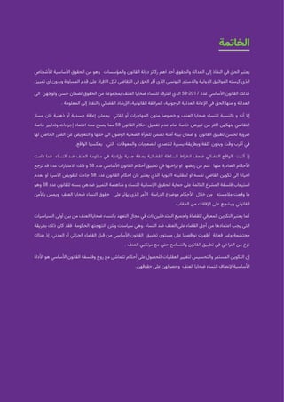 2021 | ‫الديمقراطيات‬ ‫للنساء‬ ‫التونسية‬ ‫الجمعية‬
73
‫العامة‬ ‫التوصيات‬
‫الخاتمة‬
‫لألشخاص‬ ‫األساسية‬ ‫الحقوق‬ ‫من‬ ‫وهو‬ ‫والمؤسسات‬ ‫القانون‬ ‫دولة‬ ‫ركائز‬ ‫اهم‬ ‫أحد‬ ‫والحقوق‬ ‫العدالة‬ ‫إلى‬ ‫النفاذ‬ ‫في‬ ‫الحق‬ ‫يعتبر‬
.‫تمييز‬ ‫اي‬ ‫وبدون‬ ‫المساواة‬ ‫قدم‬ ‫على‬ ‫االفراد‬ ‫لكل‬ ‫التقاضي‬ ‫في‬ ‫الحق‬ ‫أقر‬ ‫الذي‬ ‫التونسي‬ ‫والدستور‬ ‫الدولية‬ ‫المواثيق‬ ‫كرسته‬ ‫الذي‬
‫الى‬ ‫ولوجهن‬ ‫حسن‬ ‫لضمان‬ ‫الحقوق‬ ‫من‬ ‫بمجموعة‬ ‫العنف‬ ‫ضحايا‬ ‫للنساء‬ ‫اعترف‬ ‫الذي‬ 58-2017 ‫عدد‬ ‫األساسي‬ ‫القانون‬ ‫كذلك‬
. ‫المعلومة‬ ‫إلى‬ ‫والنفاذ‬ ‫القضائي‬ ‫اإلرشاد‬ ،‫القانونية‬ ‫المرافقة‬ ،‫الوجوبية‬ ‫العدلية‬ ‫اإلعانة‬ ‫في‬ ‫الحق‬ ‫منها‬ ‫و‬ ‫العدالة‬
‫مسار‬ ‫فان‬ ‫ذهنية‬ ‫أو‬ ‫جسدية‬ ‫إعاقة‬ ‫يحملن‬ ‫الالتي‬ ‫أو‬ ‫المهاجرات‬ ‫منهن‬ ‫خصوصا‬ ‫و‬ ‫العنف‬ ‫ضحايا‬ ‫للنساء‬ ‫بالنسبة‬ ‫و‬ ‫أنه‬ ‫إال‬
‫خاصة‬ ‫وتدابير‬ ‫إجراءات‬ ‫اعتماد‬ ‫معه‬ ‫يصبح‬ ‫مما‬ 58 ‫القانون‬ ‫احكام‬ ‫تفعيل‬ ‫عدم‬ ‫امام‬ ‫خاصة‬ ‫غيرهن‬ ‫من‬ ‫اكثر‬ ‫ينهكهن‬ ‫التقاضي‬
‫لها‬ ‫الحاصل‬ ‫الضرر‬ ‫عن‬ ‫التعويض‬ ‫و‬ ‫حقها‬ ‫الى‬ ‫الوصول‬ ‫الضحية‬ ‫للمرأة‬ ‫تضمن‬ ‫آمنة‬ ‫بيئة‬ ‫ضمان‬ ‫و‬ ‫القانون‬ ‫تطبيق‬ ‫لحسن‬ ‫ضرورة‬
.‫الواقع‬ ‫يعكسها‬ ‫التي‬ ‫والمعوقات‬ ‫للصعوبات‬ ‫للتصدي‬ ‫يسيرة‬ ‫وبطريقة‬ ‫كلفة‬ ‫وبدون‬ ‫وقت‬ ‫أقرب‬ ‫في‬
‫دامت‬ ‫فما‬ ‫النساء‬ ‫ضد‬ ‫العنف‬ ‫مقاومة‬ ‫في‬ ‫وإرادية‬ ‫جدية‬ ‫بصفة‬ ‫القضائية‬ ‫السلطة‬ ‫انخراط‬ ‫ضعف‬ ‫القضائي‬ ‫الواقع‬ ‫أثبت‬ ‫إذ‬
‫ترجع‬ ‫قد‬ ‫عدة‬ ‫العتبارات‬ ‫ذلك‬ ‫و‬ 58 ‫عدد‬ ‫األساسي‬ ‫القانون‬ ‫أحكام‬ ‫تطبيق‬ ‫في‬ ‫تراخيها‬ ‫او‬ ‫رفضها‬ ‫عن‬ ‫تنم‬ ‫عنها‬ ‫الصادرة‬ ‫األحكام‬
‫لعدم‬ ‫أو‬ ‫االسرة‬ ‫لتقويض‬ ‫جاءت‬ 58 ‫عدد‬ ‫القانون‬ ‫احكام‬ ‫بان‬ ‫يعتبر‬ ‫الذي‬ ‫االبوية‬ ‫لعقليته‬ ‫او‬ ‫نفسه‬ ‫القاضي‬ ‫تكوين‬ ‫الى‬ ‫احيانا‬
‫وهو‬ 58 ‫عدد‬ ‫للقانون‬ ‫بسنه‬ ‫ضدهن‬ ‫التمييز‬ ‫مناهضة‬ ‫و‬ ‫للنساء‬ ‫اإلنسانية‬ ‫الحقوق‬ ‫حماية‬ ‫على‬ ‫القائمة‬ ‫المشرع‬ ‫فلسفة‬ ‫استيعاب‬
‫باألمن‬ ‫ويمس‬ ‫العنف‬ ‫ضحايا‬ ‫النساء‬ ‫حقوق‬ ‫على‬ ‫يؤثر‬ ‫الذي‬ ‫األمر‬ ‫الدراسة‬ ‫موضوع‬ ‫األحكام‬ ‫خالل‬ ‫من‬ ‫مالمسته‬ ‫وقعت‬ ‫ما‬
.‫العقاب‬ ‫من‬ ‫اإلفالت‬ ‫على‬ ‫ويشجع‬ ‫القانوني‬
‫السياسيات‬ ‫أولى‬ ‫بين‬ ‫من‬ ‫العنف‬ ‫ضحايا‬ ‫بالنساء‬ ‫التعهد‬ ‫مجال‬ ‫في‬ ‫ات‬/‫المتدخلين‬ ‫ولجميع‬ ‫للقضاة‬ ‫المعرفي‬ ‫التكوين‬ ‫يعتبر‬ ‫كما‬
‫بطريقة‬ ‫ذلك‬ ‫كان‬ ‫فقد‬ ‫الحكومة‬ ‫انتهجتها‬ ‫ولئن‬ ‫سياسات‬ ‫وهي‬. ‫النساء‬ ‫ضد‬ ‫العنف‬ ‫على‬ ‫القضاء‬ ‫أجل‬ ‫من‬ ‫اعتمادها‬ ‫يجب‬ ‫التي‬
‫هناك‬ ‫إذ‬ ،‫المدني‬ ‫أو‬ ‫الجزائي‬ ‫القضاء‬ ‫قبل‬ ‫من‬ ‫األساسي‬ ‫القانون‬ ‫تطبيق‬ ‫مستوى‬ ‫على‬ ‫نواقصها‬ ‫أظهرت‬ ‫فعالة‬ ‫وغير‬ ‫محتشمة‬
. ‫العنف‬ ‫مرتكبي‬ ‫مع‬ ‫حتي‬ ‫والتسامح‬ ‫القانون‬ ‫تطبيق‬ ‫في‬ ‫التراخي‬ ‫من‬ ‫نوع‬
‫األداة‬ ‫هو‬ ‫األساسي‬ ‫القانون‬ ‫وفلسفة‬ ‫روح‬ ‫مع‬ ‫تتماشى‬ ‫أحكام‬ ‫على‬ ‫للحصول‬ ‫العقليات‬ ‫لتغيير‬ ‫والتحسيس‬ ‫المستمر‬ ‫التكوين‬ ‫إن‬
.‫حقوقهن‬ ‫على‬ ‫وحصولهن‬ ‫العنف‬ ‫ضحايا‬ ‫النساء‬ ‫إلنصاف‬ ‫األساسية‬
 