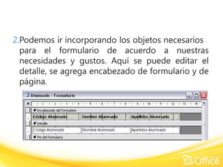 2.Podemos ir incorporando los objetos necesarios
para el formulario de acuerdo a nuestras
necesidades y gustos. Aquí se puede editar el
detalle, se agrega encabezado de formulario y de
página.
 