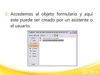 2. Accedemos al objeto formulario y aquí
este puede ser creado por un asistente o
el usuario.
 