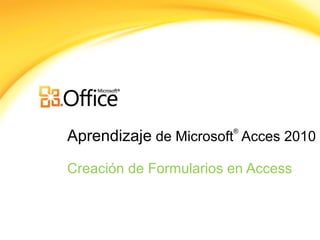 Aprendizaje de Microsoft
®
Acces 2010
Creación de Formularios en Access
 