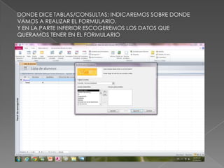 DONDE DICE TABLAS/CONSULTAS: INDICAREMOS SOBRE DONDE
VAMOS A REALIZAR EL FORMULARIO.
Y EN LA PARTE INFERIOR ESCOGEREMOS LOS DATOS QUE
QUERAMOS TENER EN EL FORMULARIO