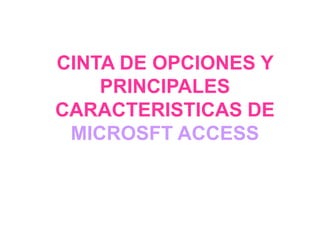 CINTA DE OPCIONES Y
    PRINCIPALES
CARACTERISTICAS DE
 MICROSFT ACCESS
 