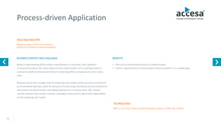 11
Process-driven Application
FIELD AND INDUSTRY
BUSINESS CONTEXT AND CHALLENGE
Modernizing a custom e-commerce
platform to enhance online marketing
MVC 3, 4, 5, SQL Server, Entity framework, jQuery, HTML 4/5, Telerik
Being a long-standing office product manufacturer in Germany, with a global e-
commerce presence, the client opted for the modernization of its existing custom e-
commerce platform that would enhance marketing efforts and generate more online
sales.
Planned only at the strategic level of marketing, the modernization process consisted of
an incremental approach, with the purpose of conserving consistency across architecture
and overall site performance, and adding features on a modular basis. We created
custom modules that enable: voucher campaigns, bonus points generation dependable
on the shopping cart's value.
TECHNOLOGIES
BENEFITS
• Roll out an incremental process of modernization
• Client’s opportunity to control project resources better, in a scalable way
www.accesa.eu
 