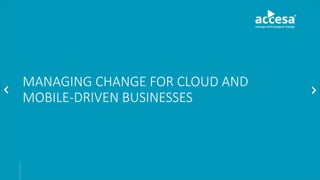 MANAGING CHANGE FOR CLOUD AND
MOBILE-DRIVEN BUSINESSES
 