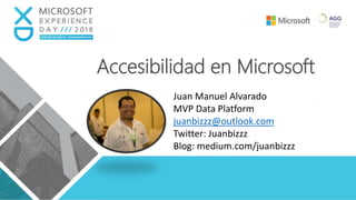 Accesibilidad en Microsoft
Juan Manuel Alvarado
MVP Data Platform
juanbizzz@outlook.com
Twitter: Juanbizzz
Blog: medium.com/juanbizzz
 