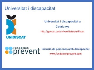 Universitat i discapacitat
Universitat i discapacitat a
Catalunya
http://gencat.cat/universitats/unidiscat
Inclusió de persones amb discapacitat
www.fundacionprevent.com
 