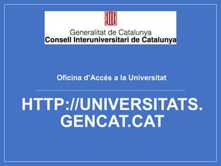 HTTP://UNIVERSITATS.
GENCAT.CAT
Oficina d’Accés a la Universitat
 