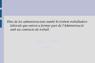 Dins de les administracions també hi trobem treballadors laborals que entren a formar part de l'Administració amb un contracte de treball. FEINA ACTIVA DOGC 