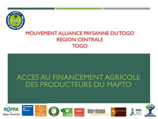 MOUVEMENT ALLIANCE PAYSANNE DUTOGO
REGION CENTRALE
TOGO
ACCES AU FINANCEMENT AGRICOLE
DES PRODUCTEURS DU MAPTO
 