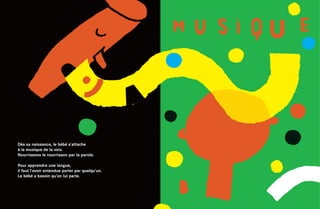 Dès sa naissance, le bébé s’attache
à la musique de la voix.
Nourrissons le nourrisson par la parole.

Pour apprendre une langue,
il faut l’avoir entendue parler par quelqu’un.
Le bébé a besoin qu’on lui parle.
 