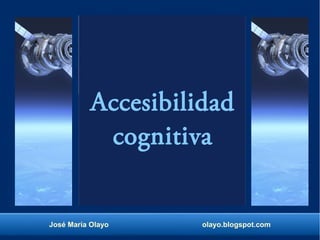 Accesibilidad
cognitiva
José María Olayo olayo.blogspot.com
 