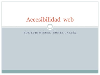 Por luis miguel  Gómez García Accesibilidad  web 