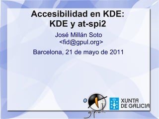 Accesibilidad en KDE:
   KDE y at-spi2
       José Millán Soto
        <fid@gpul.org>
Barcelona, 21 de mayo de 2011
 