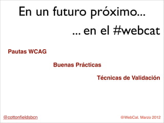 En un futuro próximo...
                ... en el #webcat
  Pautas WCAG

                  Buenas Prácticas

             ...