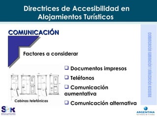 Directrices de Accesibilidad en
Alojamientos Turísticos
 Documentos impresos
 Teléfonos
 Comunicación
aumentativa
 Comunicación alternativa
COMUNICACIÓNCOMUNICACIÓN
Factores a considerar
Cabinas telefónicas
 