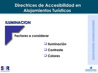 Directrices de Accesibilidad en
Alojamientos Turísticos
 Iluminación
 Contraste
 Colores
ILUMINACIONILUMINACION
Factores a considerar
 