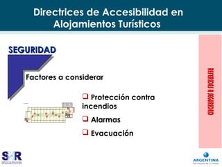 Directrices de Accesibilidad en
Alojamientos Turísticos
 Protección contra
incendios
 Alarmas
 Evacuación
Factores a considerar
SEGURIDADSEGURIDAD
 