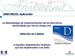 DIRECTRICES: AplicaciónDIRECTRICES: Aplicación
La Metodología de implementación de las Directrices
desarrollada por Sectur otorga una
Distinción de CalidadDistinción de Calidad
a aquellos Alojamientos Turísticos
que las implementen con éxito
 