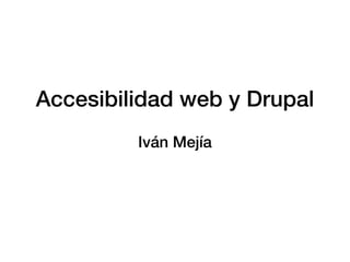 Accesibilidad web y Drupal
Iván Mejía
 