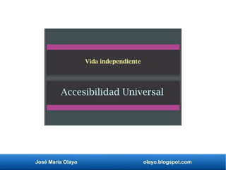 José María Olayo olayo.blogspot.com
Accesibilidad Universal
Vida independiente
 