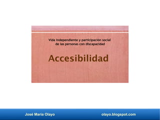 José María Olayo olayo.blogspot.com
Accesibilidad
Vida independiente y participación social
de las personas con discapacidad
 