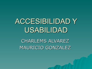 ACCESIBILIDAD Y USABILIDAD CHARLEMS ALVAREZ  MAURICIO GONZALEZ  