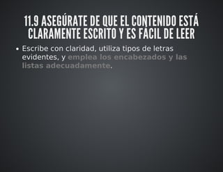 11.9 ASEGÚRATE DE QUE EL CONTENIDO ESTÁ 
CLARAMENTE ESCRITO Y ES FÁCIL DE LEER 
Escribe con claridad, utiliza tipos de letras 
evidentes, y emplea los encabezados y las 
listas adecuadamente. 
 