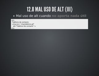 12.8 MAL USO DE ALT (III) 
Mal uso de alt cuando no aporta nada útil 
<p> 
Teléfono de contacto: 
<img src="./img/telefono.gif" 
alt="Teléfono de contacto" /> 
</p> 
 