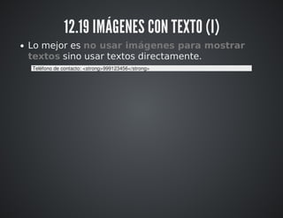 12.19 IMÁGENES CON TEXTO (I) 
Lo mejor es no usar imágenes para mostrar 
textos sino usar textos directamente. 
Teléfono de contacto: <strong>999123456</strong> 
 