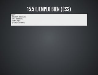 15.5 EJEMPLO BIEN (CSS) 
span { 
position: absolute; 
left: -9999em; 
width: 1px; 
overflow: hidden; 
} 
 