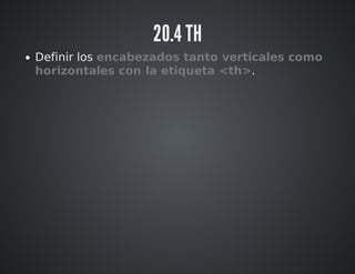 20.4 TH 
Definir los encabezados tanto verticales como 
horizontales con la etiqueta <th>. 
 