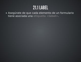 21.1 LABEL 
Asegúrate de que cada elemento de un formulario 
tiene asociada una etiqueta <label>. 
 