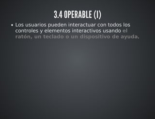3.4 OPERABLE (I) 
Los usuarios pueden interactuar con todos los 
controles y elementos interactivos usando el 
ratón, un teclado o un dispositivo de ayuda. 
 