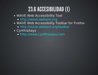 23.6 ACCESIBILIDAD (I) 
WAVE Web Accessibility Tool 
WAVE Web Accessibility Toolbar for Firefox 
CynthiaSays 
http://wave.webaim.org 
http://wave.webaim.org/toolbar 
http://www.cynthiasays.com 
 