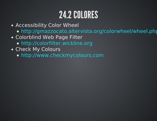 24.2 COLORES 
Accessibility Color Wheel 
Colorblind Web Page Filter 
Check My Colours 
http://gmazzocato.altervista.org/colorwheel/wheel.php 
http://colorfilter.wickline.org 
http://www.checkmycolours.com 
 