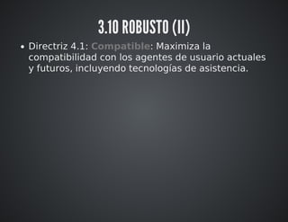 3.10 ROBUSTO (II) 
Directriz 4.1: Compatible: Maximiza la 
compatibilidad con los agentes de usuario actuales 
y futuros, incluyendo tecnologías de asistencia. 
 