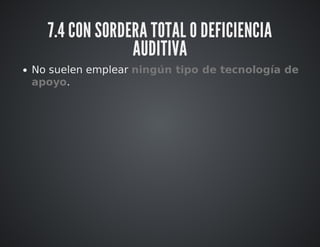7.4 CON SORDERA TOTAL O DEFICIENCIA 
AUDITIVA 
No suelen emplear ningún tipo de tecnología de 
apoyo. 
 