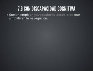 7.6 CON DISCAPACIDAD COGNITIVA 
Suelen emplear navegadores accesibles que 
simplifican la navegación. 
 
