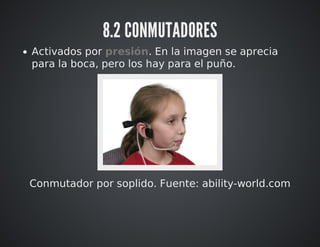 8.2 CONMUTADORES 
Activados por presión. En la imagen se aprecia 
para la boca, pero los hay para el puño. 
Conmutador por soplido. Fuente: ability-world.com 
 